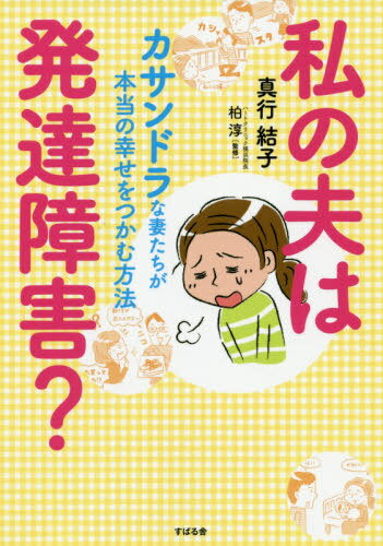私の夫は発達障害? カサンドラな妻たちが本当の幸せをつかむ方法[本/雑誌] / 真行結子/著 柏淳/監修のサムネイル