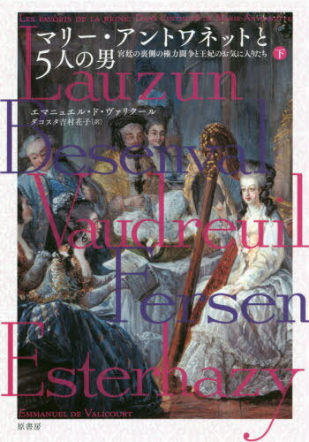 マリー・アントワネットと5人の男 宮廷の裏側の権力闘争と王妃のお気に入りたち 下 / 原タイトル:LES FAVORIS DE LA REINE / エマニュエル・ド・ヴァリクール/著 ダコスタ吉村花子/訳