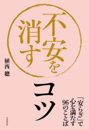 不安を消すコツ 「安らぎ」で心を満たす96のことば[本/雑誌] / 植西聰/著