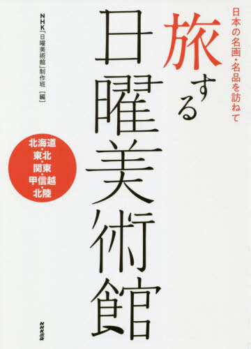 旅する日曜美術館 日本の名画・名品を訪ねて 北海道・東北・関東・甲信越・北陸[本/雑誌] / NHK「日曜美術館」制作班/編