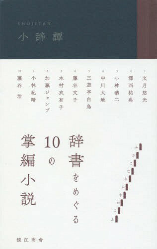 小辞譚 辞書をめぐる10の掌編小説[本/雑誌] / 加藤ジャンプ/著 木村衣有子/著 小林紀晴/著 小林恭二/著 澤西祐典/著 三遊亭白鳥/著 中川大地/著 藤谷文子/著 藤谷治/著 文月悠光/著