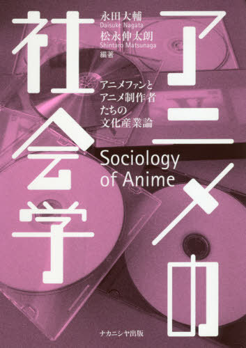 アニメの社会学 アニメファンとアニメ制作[本/雑誌] / 永田大輔/編著 松永伸太朗/編著
