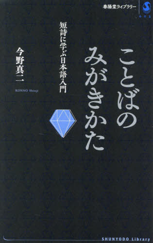 ことばのみがきかた 短詩に学ぶ日本語入門[本/雑誌] (春陽堂ライブラリー) / 今野真二/著
