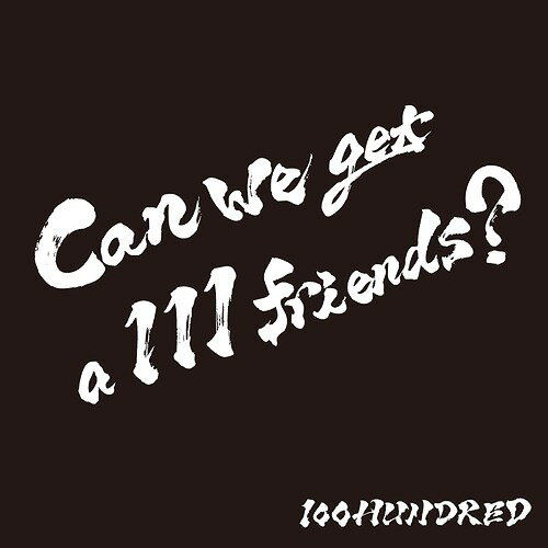 Can we get a 111 friends?[CD] / 100HUNDRED