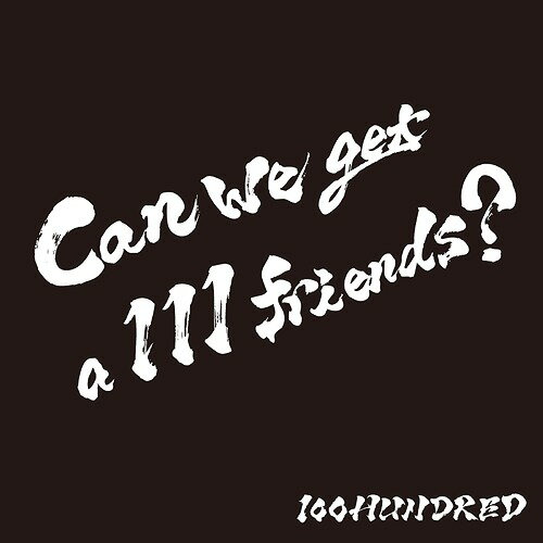 Can we get a 111 friends?[CD] / 100HUNDRED