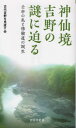 神仙境吉野の謎に迫る 壬申の乱と修験道の (京阪奈新書) / 古代吉野を見直す会/著