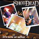 It’s now or never[CD] / SHOT DEAD