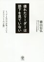 優れたリーダーは部下を見ていない トップ1%だけが知っているマネジメントの「正解」[本/雑誌] / 横山信弘/著