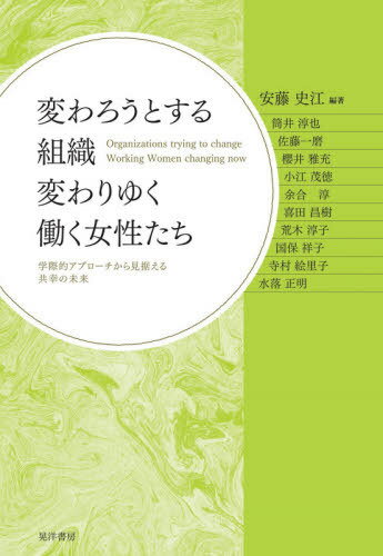 変わろうとする組織変わりゆく働く女性たち 学際的アプローチから見据える共幸の未来[本/雑誌] / 安藤史江/編著 筒井淳也/〔ほか〕執筆