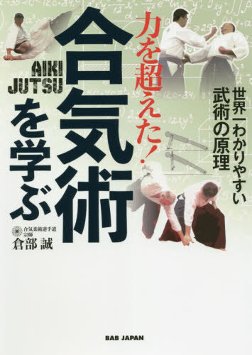 力を超えた!合気術を学ぶ 世界一わかりやすい武術の原理[本/雑誌] / 倉部誠/著
