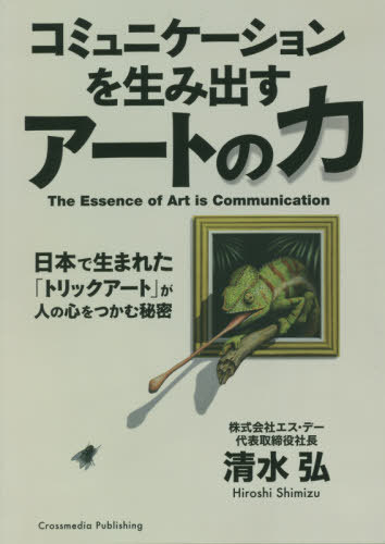 コミュニケーションを生み出すアートの力 日本で生まれた「トリックアート」が人の心をつかむ秘密[本/雑誌] / 清水弘/〔著〕