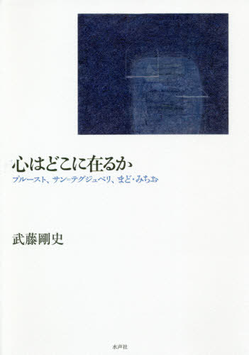 心はどこに在るか プルースト、サン=テグジュペリ、まど・みちお[本/雑誌] / 武藤剛史/著