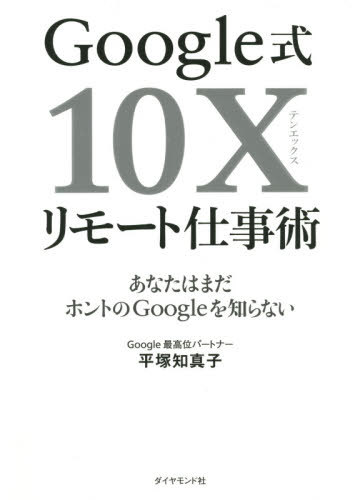 Google式10Xリモート仕事術 あなたはまだホントのGoogleを知らない[本/雑誌] / 平塚知真子/著