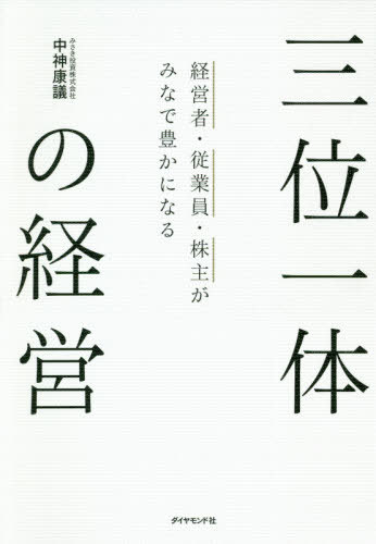 三位一体の経営 経営者・従業員・株主がみなで豊かになる / 中神康議/著