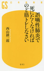 誤嚥性肺炎で死にたくなければのど筋トレしなさい[本/雑誌] (幻冬舎新書) / 西山耕一郎/著