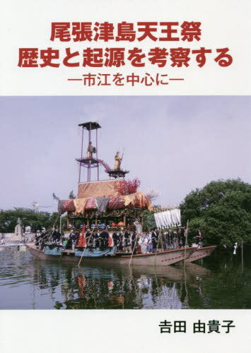 尾張津島天王祭 歴史と起源を考察する[本/雑誌] / 吉田由貴子/著