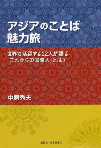アジアのことば魅力旅 世界で活躍する12人が語る「これからの国際人」とは?[本/雑誌] / 中原秀夫/著