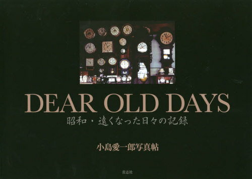 DEAR OLD DAYS 昭和・遠くなった日々の記録 小島愛一郎写真帖[本/雑誌] / 小島愛一郎/著