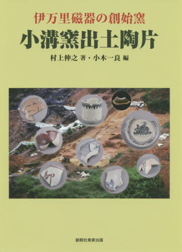 小溝窯出土陶片 伊万里磁器の創始窯[本/雑誌] / 村上伸之/著 小木一良/編