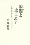 瞬間(とき)よ止まれ! わが精神の行跡[本/雑誌] / 中島公男/著