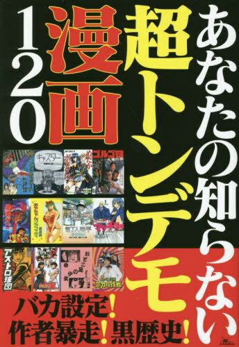あなたの知らない超トンデモ漫画120[本/雑誌] / 鉄人ノンフィクション編集部/著
