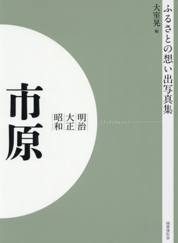 [オンデマンド版] 明治大正昭和 市原[本/雑誌] (ふるさとの想い出写真集) / 大室晃/編