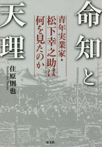 命知と天理 青年実業家・松下幸之助は何を見たのか[本/雑誌] / 住原則也/著