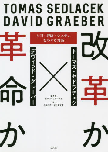 改革か革命か 人間・経済・システムをめぐる対話 / 原タイトル:(R)EVOLUTIONARY ECONOMICS Of systems and men / トーマス・セドラチェク/著 デヴィッド・グレーバー/著 ロマン・フルパティ/聞き手 三崎和志/訳 新井田智幸/訳