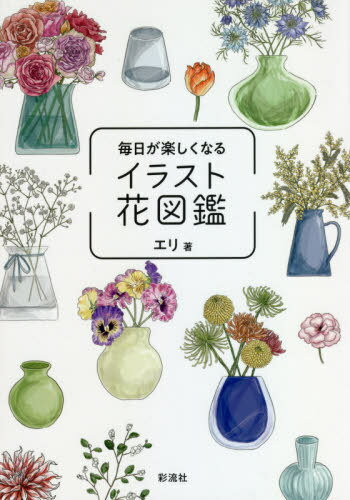 毎日が楽しくなるイラスト花図鑑[本/雑誌] / エリ/著