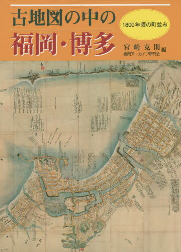 古地図の中の福岡・博多 1800年頃の町[本/雑誌] / 宮崎克則/編 福岡アーカイブ研究会/編