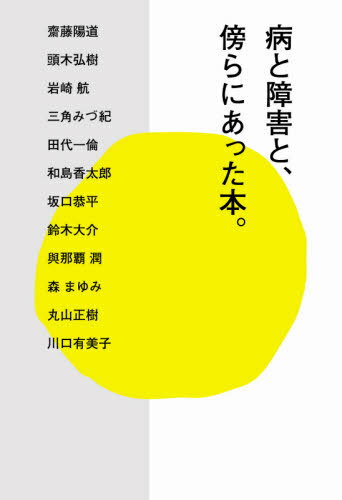 病と障害と、傍らにあった本。[本/雑誌] / 齋藤陽道/著 頭木弘樹/著 岩崎航/著 三角みづ紀/著 田代一倫/著 和島香太郎/著 坂口恭平/著 鈴木大介/著 與那覇潤/著 森まゆみ/著 丸山正樹/著 川口有美子/著