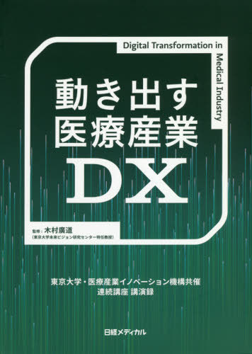 動き出す医療産業DX 東京大学・医療産業イノベーション機構共催連続講座講演録[本/雑誌] / 医療産業イノベーション機構/著 木村廣道/監修 日経メディカル/編集