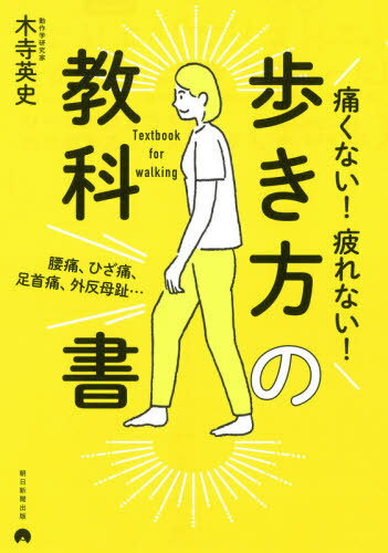 痛くない!疲れない!歩き方の教科書 腰痛、ひざ痛、足首痛、外反母趾...[本/雑誌] / 木寺英史/著