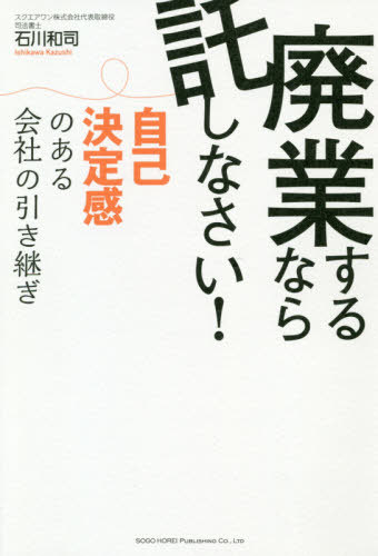 廃業するなら託しなさい! 自己決定感のある会社の引き継ぎ[本/雑誌] / 石川和司/著