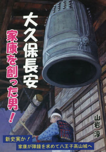 大久保長安 家康を創った男! 八王子の町を作った長安!家康が陣鐘を求めて八王子へ![本/雑誌] / 山岩淳/著 高尾山の花名さがし隊/編集