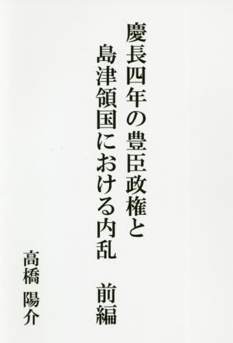 慶長四年の豊臣政権と島津領国における内乱 前編[本/雑誌] / 高橋陽介/著
