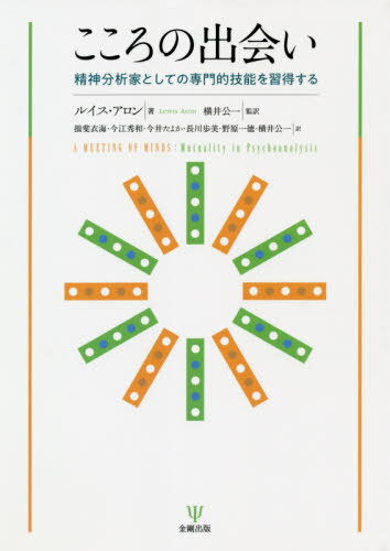 こころの出会い 精神分析家としての専門的技能を習得する / 原タイトル:A Meeting of Minds[本/雑誌] / ルイス・アロン/著 横井公一/監訳 揖斐衣海/訳 今江秀和/訳 今井たよか/訳 長川歩美/訳 野原一徳/訳 横井公一/訳