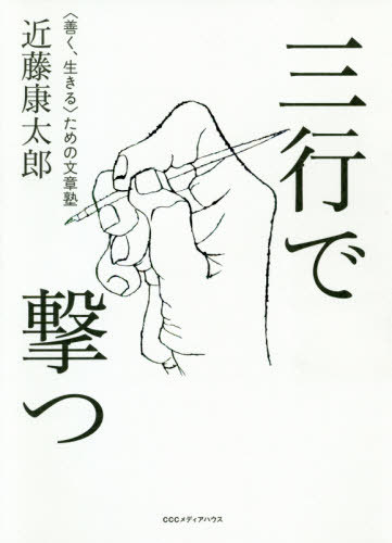 三行で撃つ 〈善く、生きる〉ための文章塾 / 近藤康太郎/著