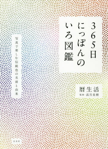 365日にっぽんのいろ図鑑 写真で楽しむ伝統色の名前と由来 本/雑誌 / 暦生活/ 著 高月美樹/監修