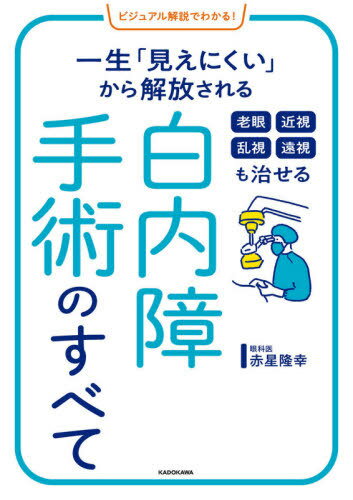 老眼 近視 乱視 遠視も治せる白内障手術のすべて ビジュアル解説でわかる! 一生「見えにくい」から解放される[本/雑誌] / 赤星隆幸/著