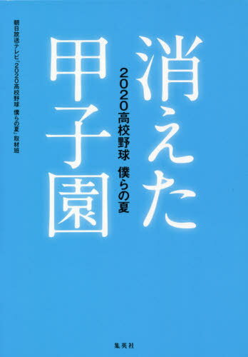 消えた甲子園 2020高校野球僕らの夏[本/雑誌] / 朝日放送テレビ「2020高校野球僕らの夏」取材班/著