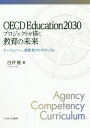 OECD Education2030プロジェクトが描く教育の未来 エージェンシー、資質・能力とカリキュラム / 白井俊/著