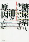 糖尿病は、体にいいはずの油が原因だった 「植物性=安全・安心」は、妄想だ![本/雑誌] / 奥山治美/著