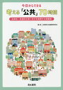 今日からできる考える「公共」70時間 主体的・対話的な深い学びを実現する授業案 / 全国民主主義教育研究会/編・著