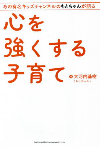 心を強くする子育て あの有名キッズチャンネルのもとちゃんが語る[本/雑誌] / 大河内基樹/著