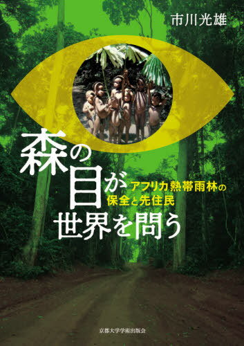 森の目が世界を問う アフリカ熱帯雨林の保全と先住民[本/雑誌] / 市川光雄/著