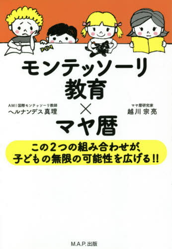 モンテッソーリ教育×マヤ暦 この2つの組み合わせが、子どもの無限の可能性を広げる!! / ヘルナンデス真理/著 越川宗亮/著