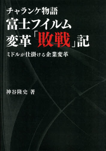 富士フイルム変革「敗戦」記 チャランケ物語 ミドルが仕掛ける企業変革[本/雑誌] / 神谷隆史/著