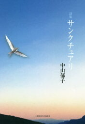 詩集 サンクチュアリ[本/雑誌] / 中山郁子/著