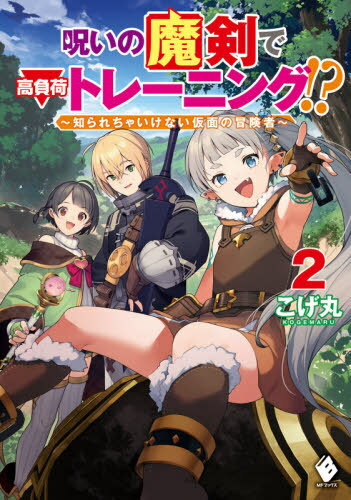 呪いの魔剣で高負荷トレーニング!? 知られちゃいけない仮面の冒険者[本/雑誌] 2 (MFブックス) / こげ丸/著